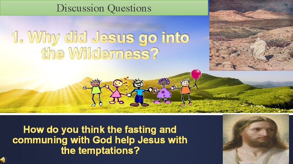 Discussion Questions 1. Why did Jesus go into the Wilderness? How do you think