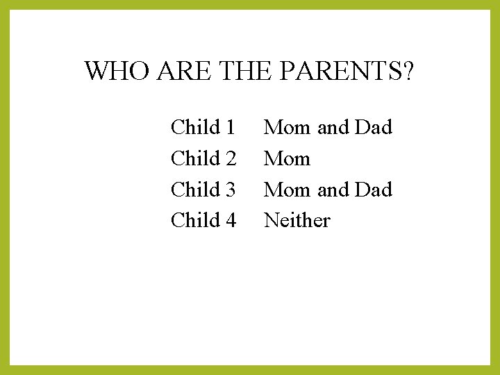 WHO ARE THE PARENTS? Child 1 Child 2 Child 3 Child 4 Mom and