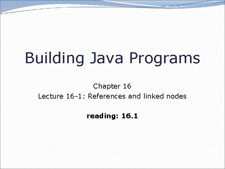 Building Java Programs Chapter 16 Lecture 16 -1: References and linked nodes reading: 16.