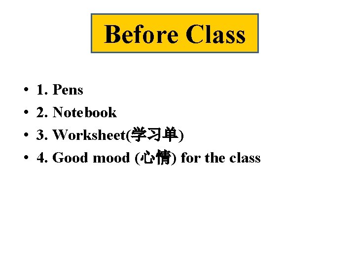 Before Class • • 1. Pens 2. Notebook 3. Worksheet(学习单) 4. Good mood (心情)