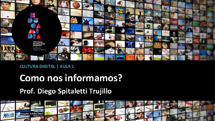 CULTURA DIGITAL | AULA 1 Como nos informamos? Prof. Diego Spitaletti Trujillo Imagem Adobe