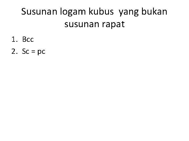 Susunan logam kubus yang bukan susunan rapat 1. Bcc 2. Sc = pc 