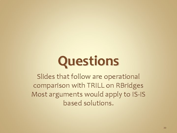 Questions Slides that follow are operational comparison with TRILL on RBridges Most arguments would Questions Slides that follow are operational comparison with TRILL on RBridges Most arguments would