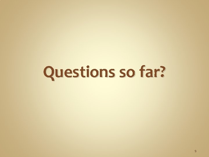 Questions so far? 9 Questions so far? 9