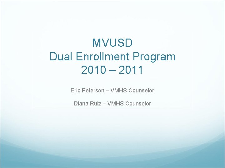 MVUSD Dual Enrollment Program 2010 – 2011 Eric Peterson – VMHS Counselor Diana Ruiz
