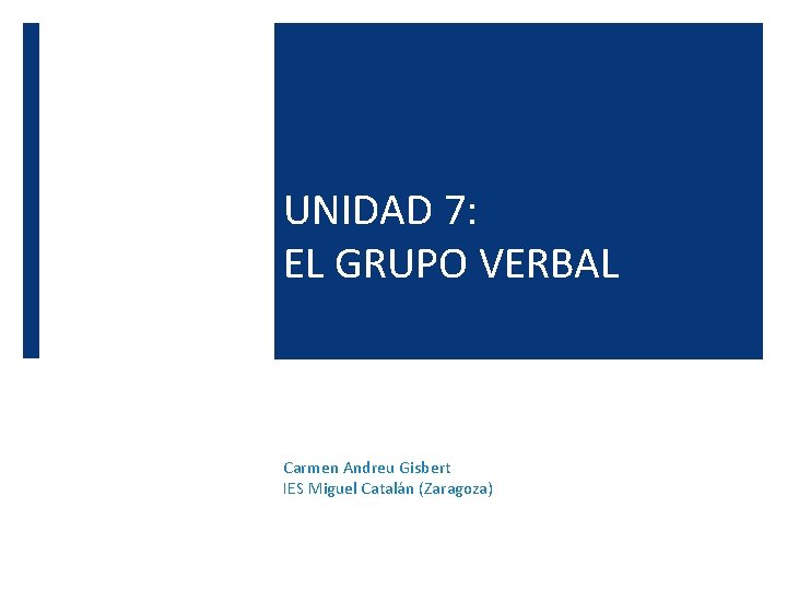 UNIDAD 7: EL GRUPO VERBAL Carmen Andreu Gisbert IES Miguel Catalán (Zaragoza) 