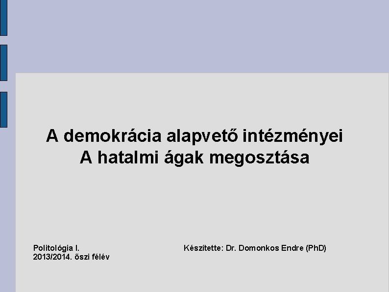 A demokrácia alapvető intézményei A hatalmi ágak megosztása Politológia I. 2013/2014. őszi félév Készítette:
