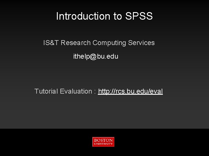 Introduction to SPSS IS&T Research Computing Services ithelp@bu. edu Tutorial Evaluation : http: //rcs.
