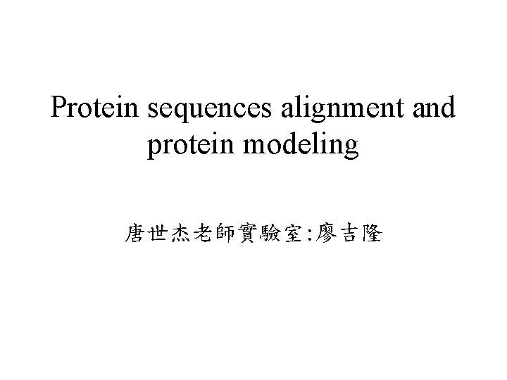 Protein sequences alignment and protein modeling 唐世杰老師實驗室: 廖吉隆 