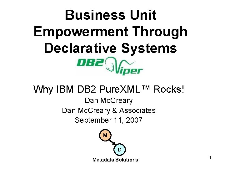 Business Unit Empowerment Through Declarative Systems Why IBM DB 2 Pure. XML™ Rocks! Dan