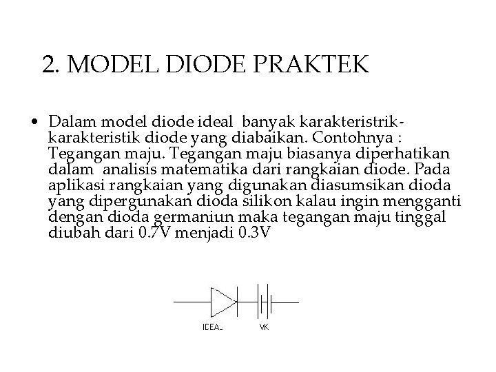 2. MODEL DIODE PRAKTEK • Dalam model diode ideal banyak karakteristrikkarakteristik diode yang diabaikan.