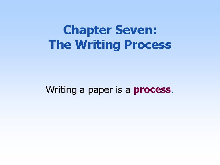 Chapter Seven: The Writing Process Writing a paper is a process. 