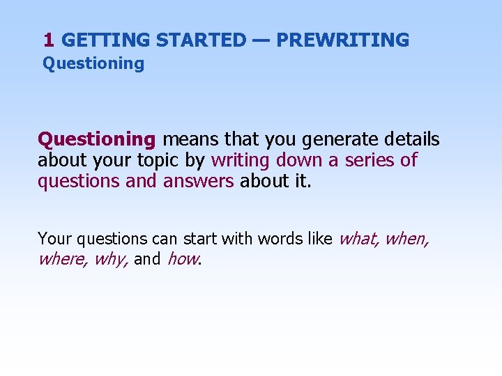 1 GETTING STARTED — PREWRITING Questioning means that you generate details about your topic