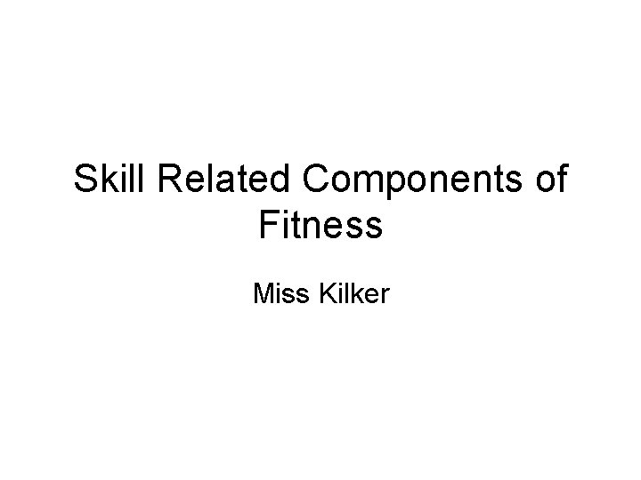 Skill Related Components of Fitness Miss Kilker 