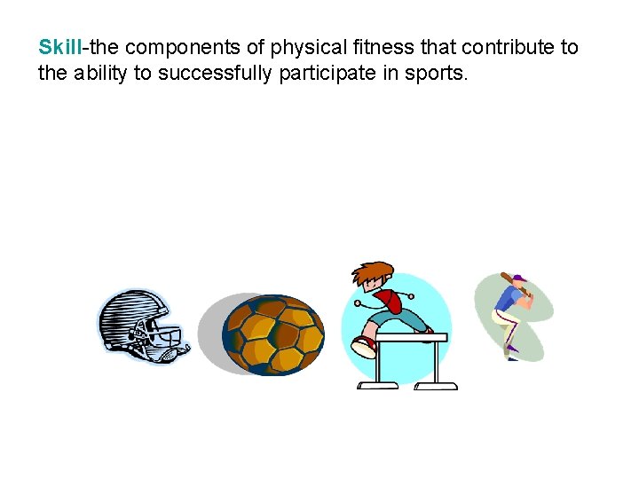 Skill-the components of physical fitness that contribute to the ability to successfully participate in