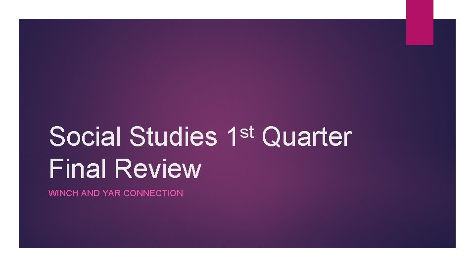 Social Studies Final Review WINCH AND YAR CONNECTION st 1 Quarter 