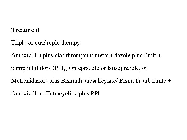 Treatment Triple or quadruple therapy: Amoxicillin plus clarithromycin/ metronidazole plus Proton pump inhibitors (PPI),