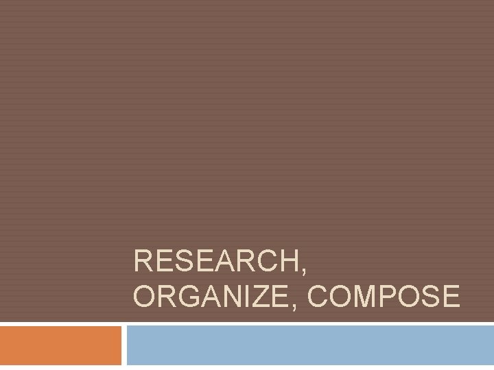 RESEARCH, ORGANIZE, COMPOSE 