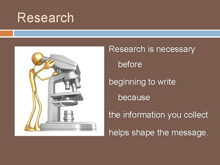 Research is necessary before beginning to write because the information you collect helps shape