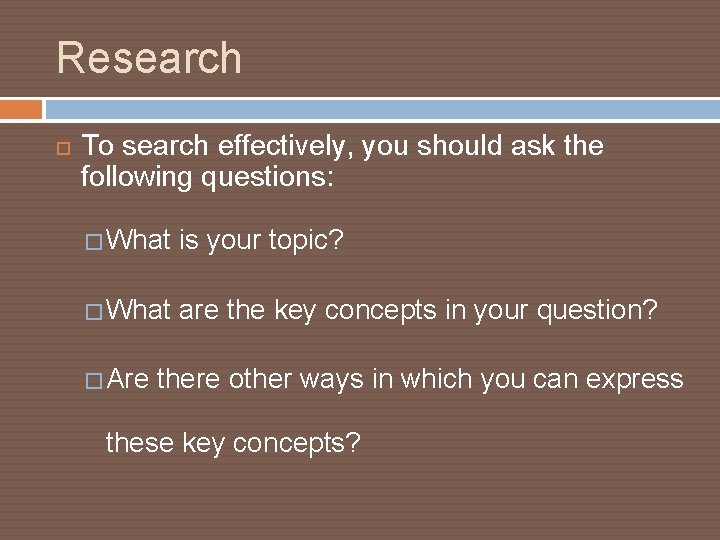 Research To search effectively, you should ask the following questions: � What is your