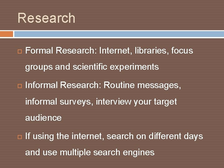 Research Formal Research: Internet, libraries, focus groups and scientific experiments Informal Research: Routine messages,