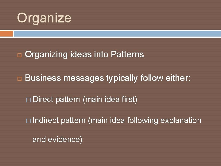Organize Organizing ideas into Patterns Business messages typically follow either: � Direct pattern (main