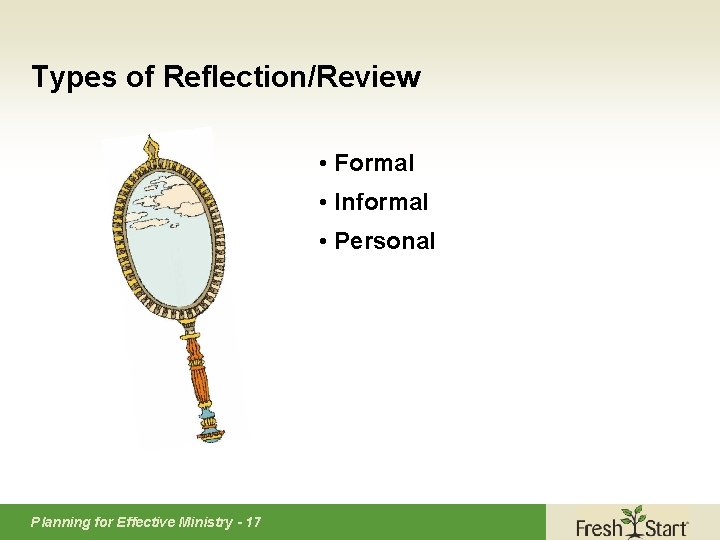 Types of Reflection/Review • Formal • Informal • Personal Planning for Effective Ministry -