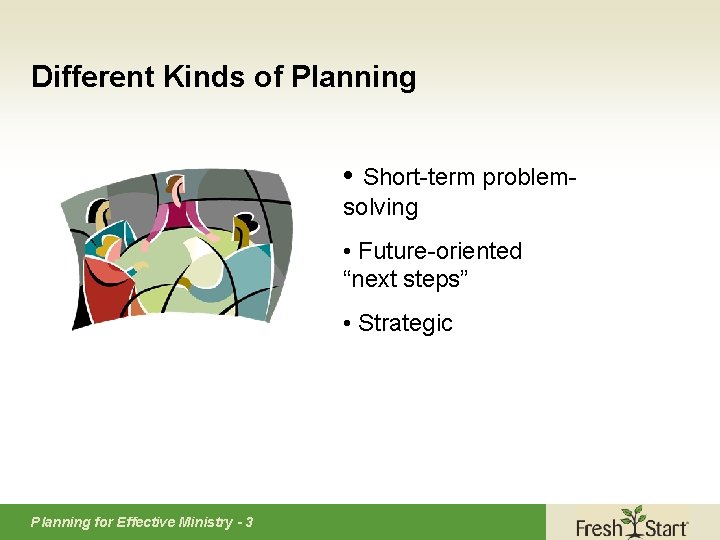 Different Kinds of Planning • Short-term problemsolving • Future-oriented “next steps” • Strategic Planning