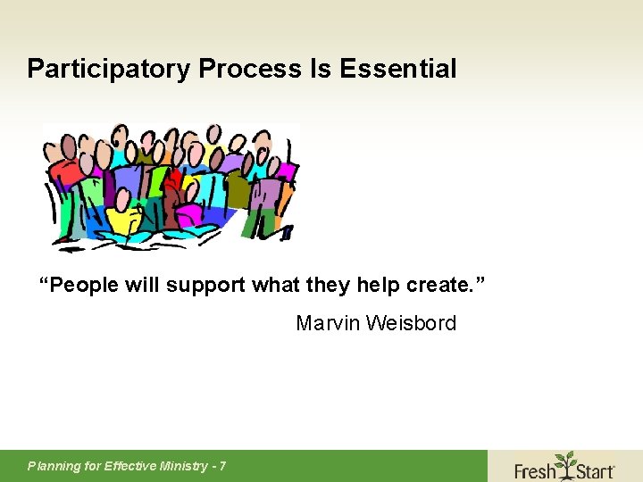 Participatory Process Is Essential “People will support what they help create. ” Marvin Weisbord