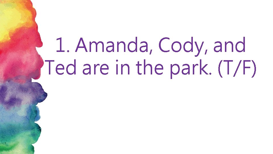 1. Amanda, Cody, and Ted are in the park. (T/F) 
