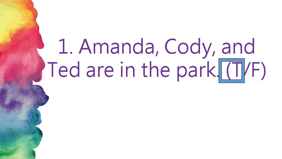 1. Amanda, Cody, and Ted are in the park. (T/F) 