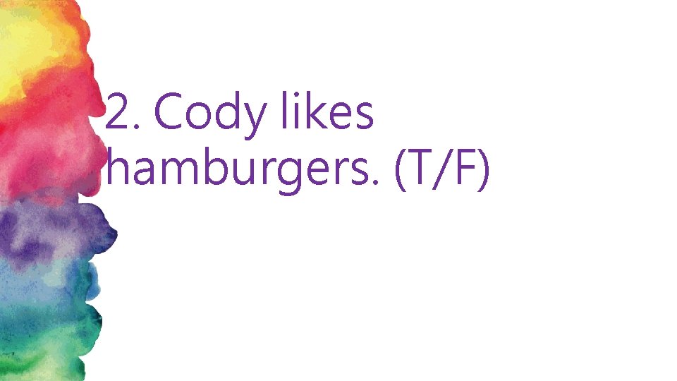 2. Cody likes hamburgers. (T/F) 