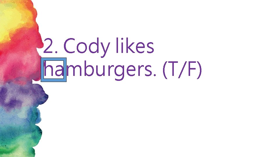 2. Cody likes hamburgers. (T/F) 