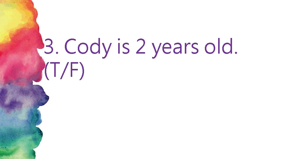 3. Cody is 2 years old. (T/F) 