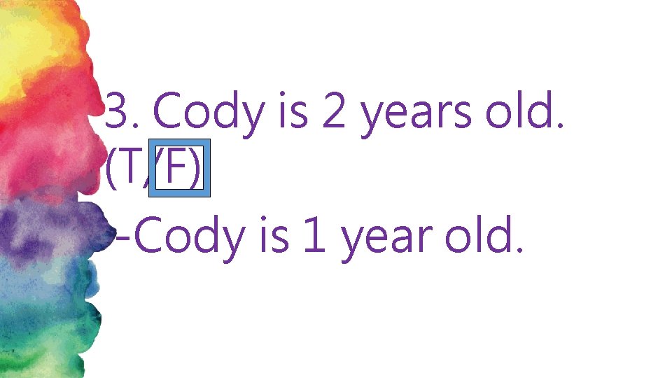 3. Cody is 2 years old. (T/F) -Cody is 1 year old. 