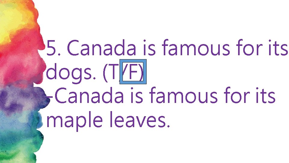 5. Canada is famous for its dogs. (T/F) -Canada is famous for its maple