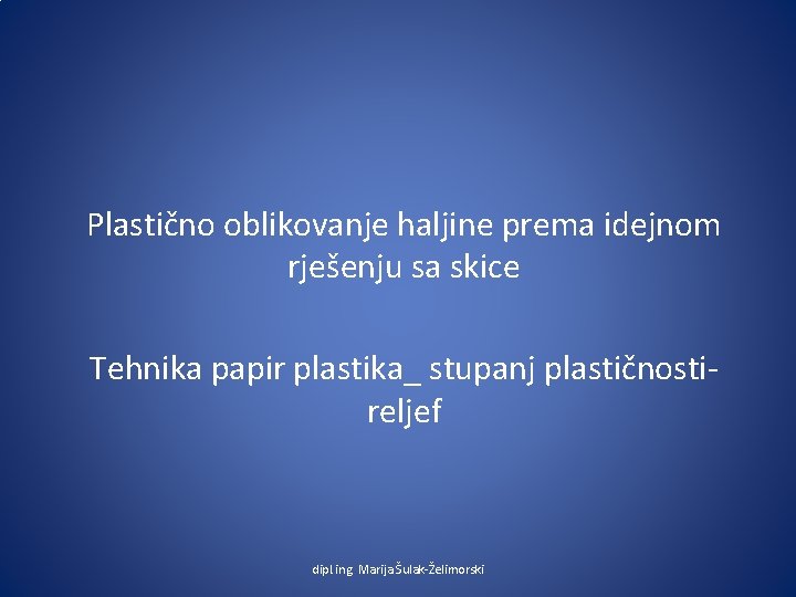 Plastično oblikovanje haljine prema idejnom rješenju sa skice Tehnika papir plastika_ stupanj plastičnostireljef dipl.