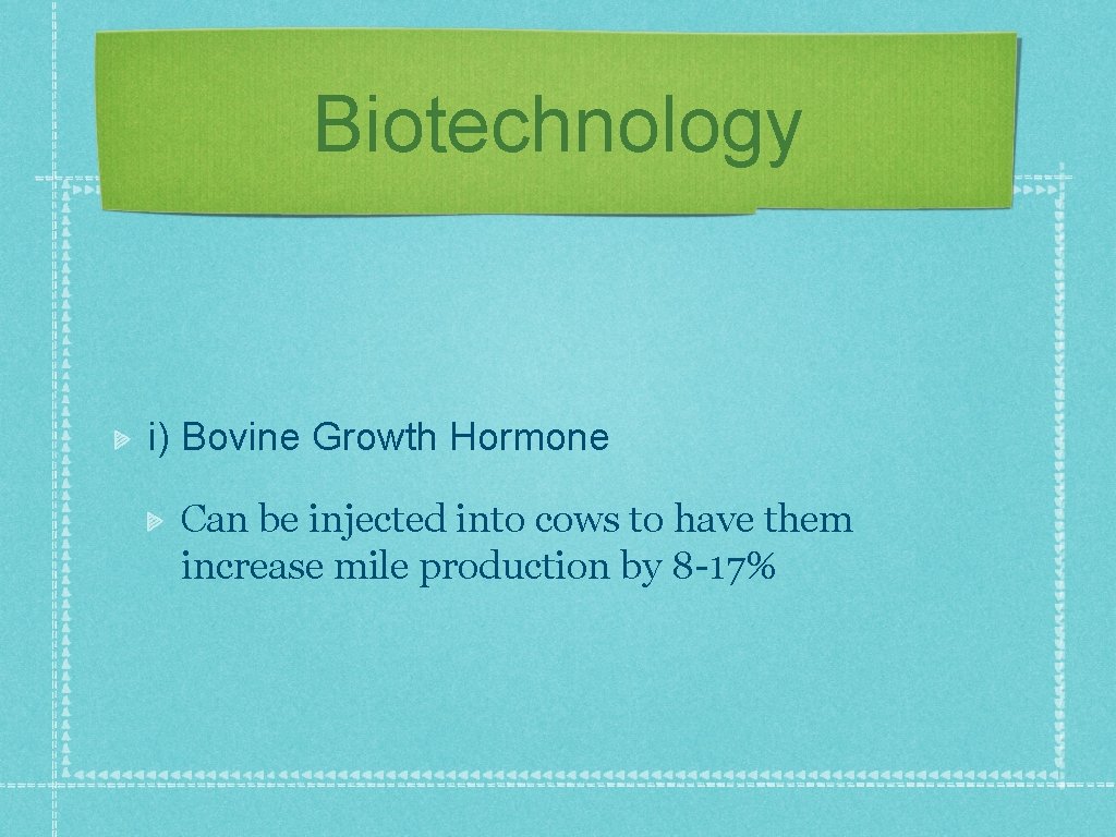 Biotechnology i) Bovine Growth Hormone Can be injected into cows to have them increase