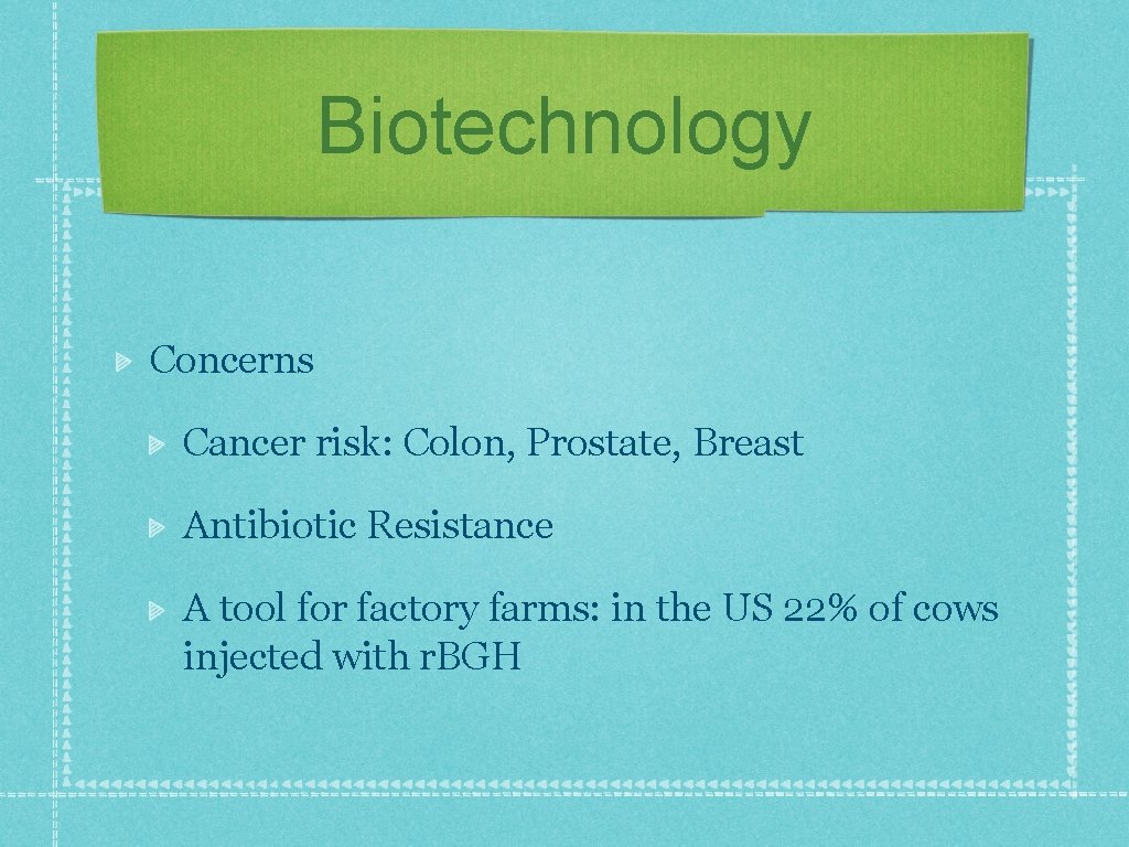 Biotechnology Concerns Cancer risk: Colon, Prostate, Breast Antibiotic Resistance A tool for factory farms: