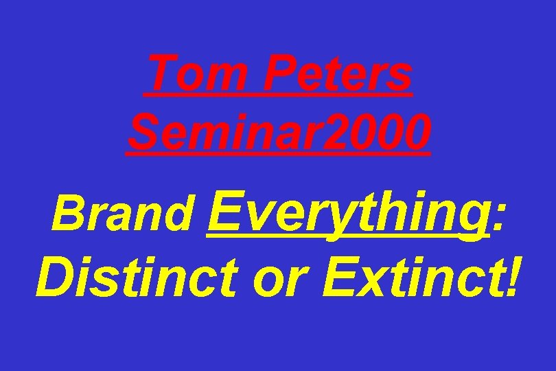 Tom Peters Seminar 2000 Brand Everything: Distinct or Extinct! 
