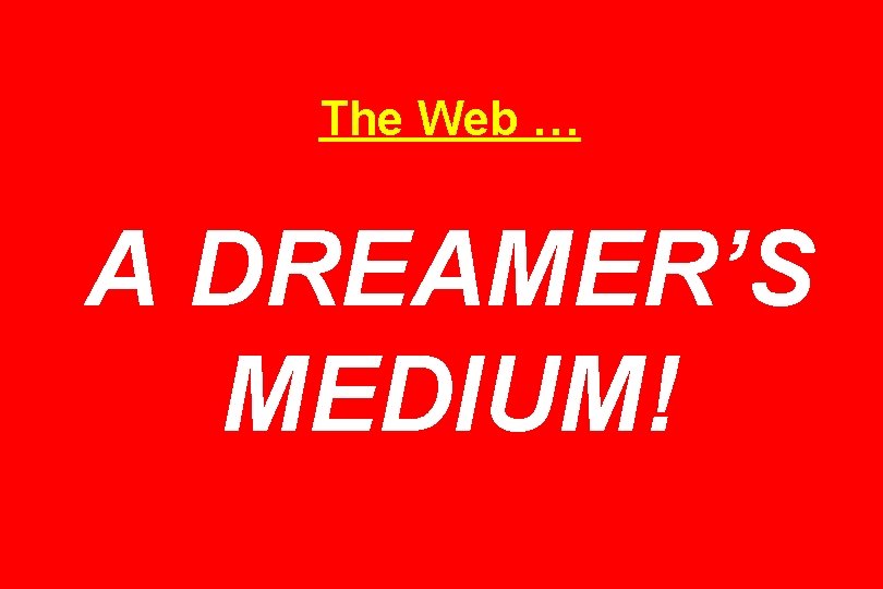 The Web … A DREAMER’S MEDIUM! 