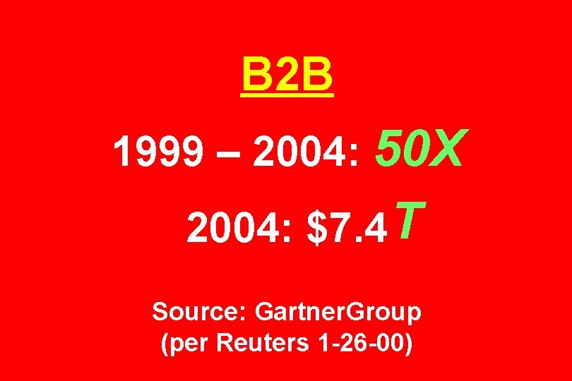 B 2 B 1999 – 2004: 50 X 2004: $7. 4 T Source: Gartner.