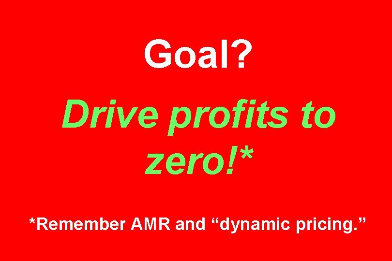 Goal? Drive profits to zero!* *Remember AMR and “dynamic pricing. ” 