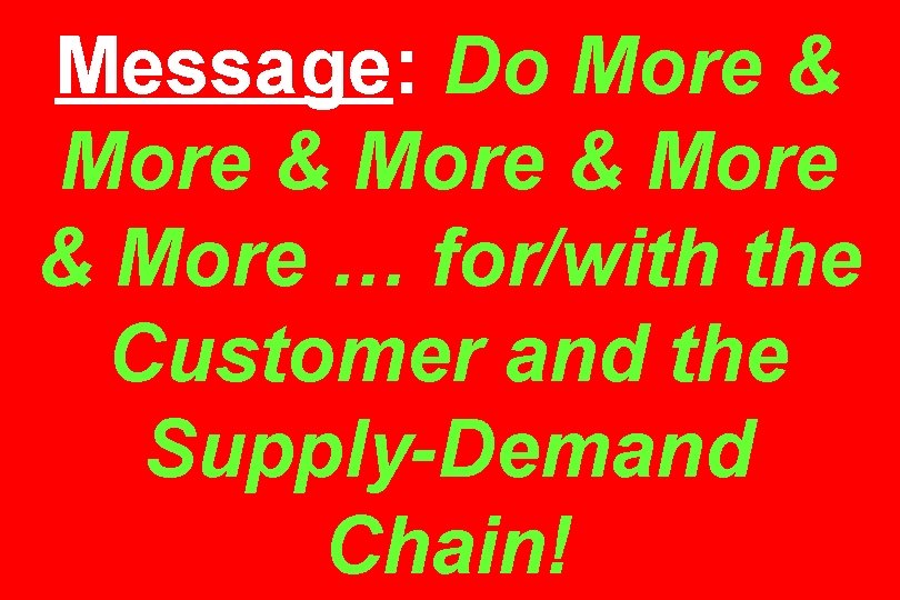 Message: Do More & More … for/with the Customer and the Supply-Demand Chain! 
