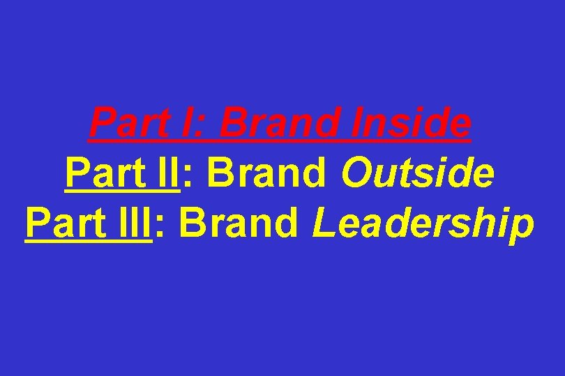 Part I: Brand Inside Part II: Brand Outside Part III: Brand Leadership 