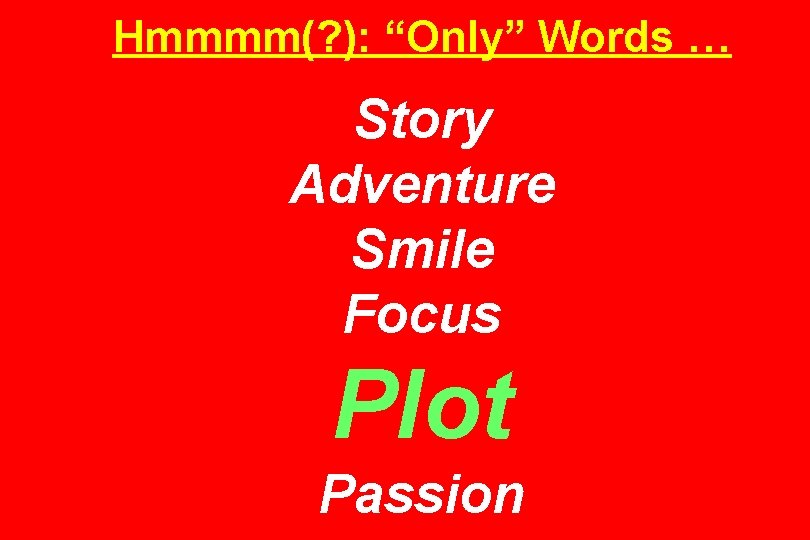Hmmmm(? ): “Only” Words … Story Adventure Smile Focus Plot Passion 