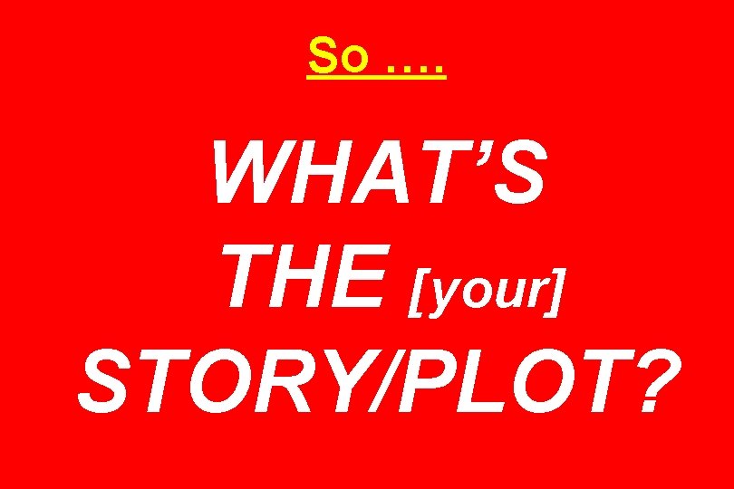 So …. WHAT’S THE [your] STORY/PLOT? 