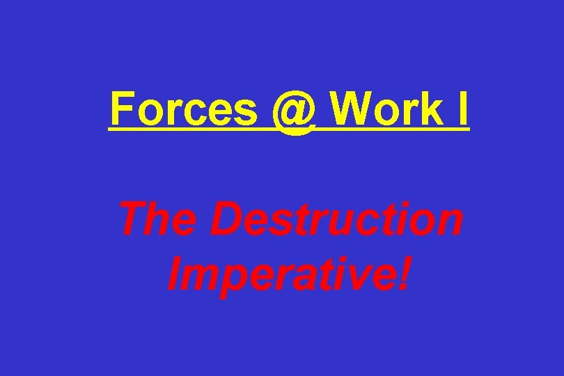 Forces @ Work I The Destruction Imperative! 