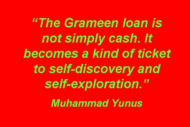“The Grameen loan is not simply cash. It becomes a kind of ticket to