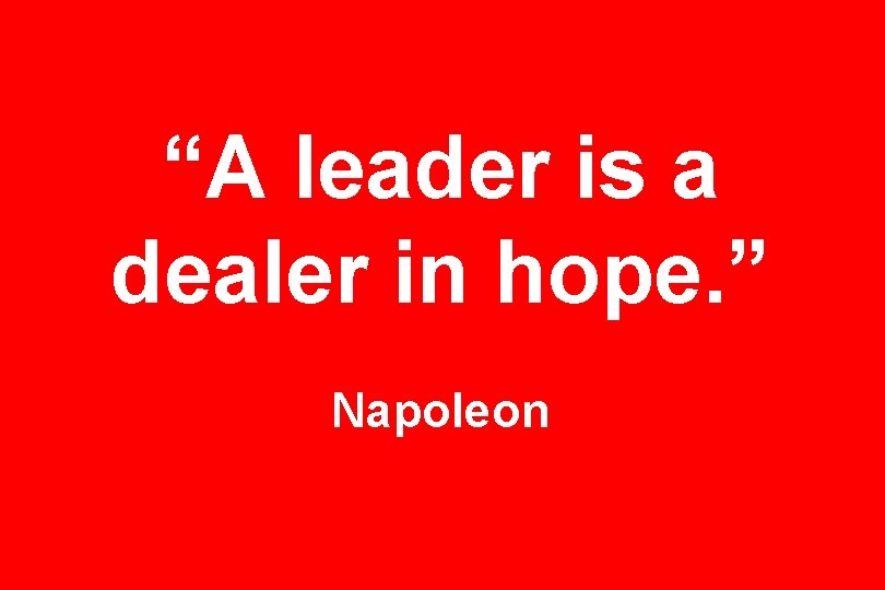 “A leader is a dealer in hope. ” Napoleon 